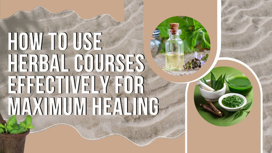 How to Use Herbal Courses Effectively for Maximum Healing